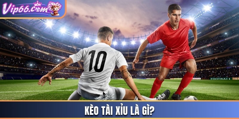 Kèo tài xỉu là gì?